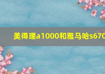 美得理a1000和雅马哈s670