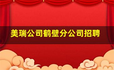 美瑞公司鹤壁分公司招聘