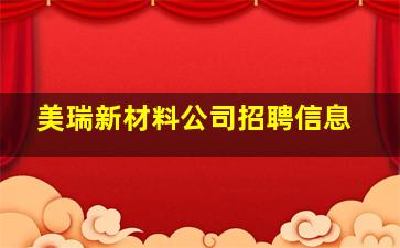 美瑞新材料公司招聘信息