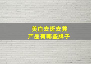 美白去斑去黄产品有哪些牌子