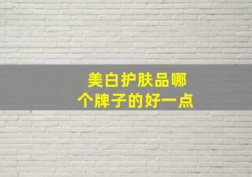 美白护肤品哪个牌子的好一点