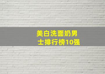 美白洗面奶男士排行榜10强