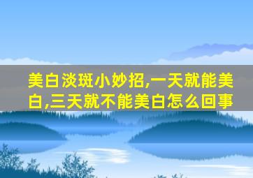 美白淡斑小妙招,一天就能美白,三天就不能美白怎么回事