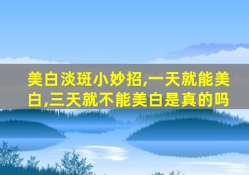 美白淡斑小妙招,一天就能美白,三天就不能美白是真的吗