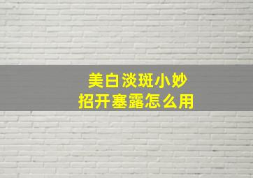 美白淡斑小妙招开塞露怎么用