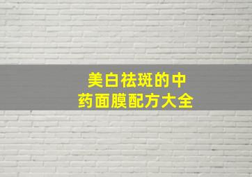 美白祛斑的中药面膜配方大全