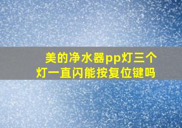 美的净水器pp灯三个灯一直闪能按复位键吗