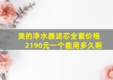 美的净水器滤芯全套价格2190元一个能用多久啊