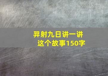 羿射九日讲一讲这个故事150字