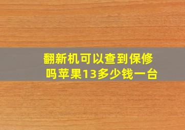 翻新机可以查到保修吗苹果13多少钱一台