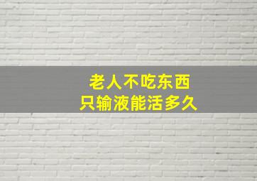 老人不吃东西只输液能活多久