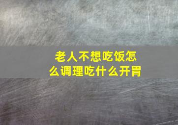 老人不想吃饭怎么调理吃什么开胃