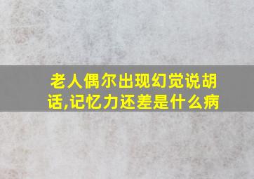 老人偶尔出现幻觉说胡话,记忆力还差是什么病