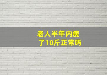 老人半年内瘦了10斤正常吗