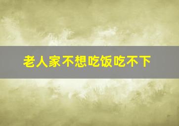 老人家不想吃饭吃不下