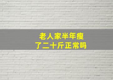 老人家半年瘦了二十斤正常吗