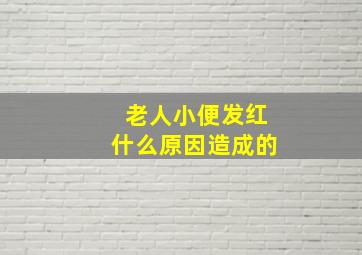 老人小便发红什么原因造成的