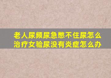 老人尿频尿急憋不住尿怎么治疗女验尿没有炎症怎么办