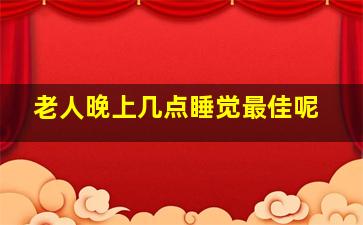 老人晚上几点睡觉最佳呢