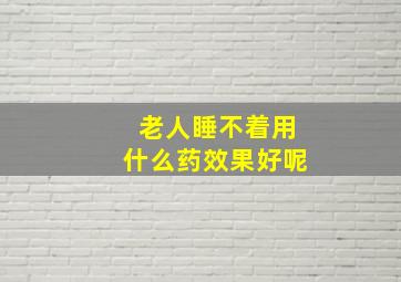 老人睡不着用什么药效果好呢