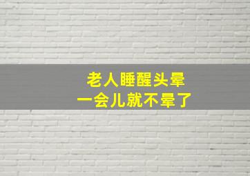 老人睡醒头晕一会儿就不晕了