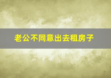 老公不同意出去租房子