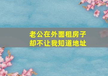 老公在外面租房子却不让我知道地址