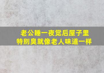 老公睡一夜觉后屋子里特别臭就像老人味道一样