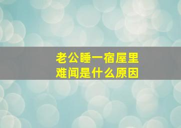 老公睡一宿屋里难闻是什么原因