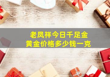 老凤祥今日千足金黄金价格多少钱一克