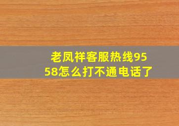 老凤祥客服热线9558怎么打不通电话了