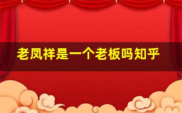 老凤祥是一个老板吗知乎