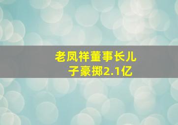 老凤祥董事长儿子豪掷2.1亿