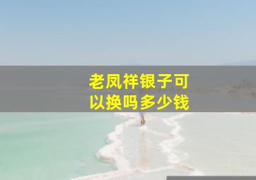 老凤祥银子可以换吗多少钱