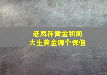 老凤祥黄金和周大生黄金哪个保值