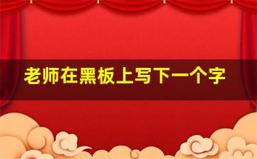 老师在黑板上写下一个字