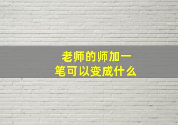 老师的师加一笔可以变成什么