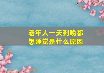 老年人一天到晚都想睡觉是什么原因