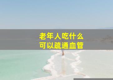 老年人吃什么可以疏通血管