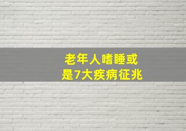 老年人嗜睡或是7大疾病征兆