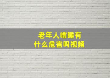 老年人嗜睡有什么危害吗视频