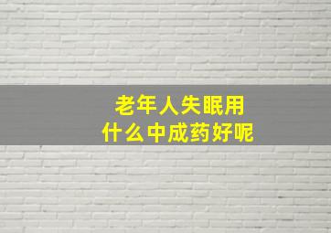 老年人失眠用什么中成药好呢