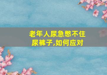 老年人尿急憋不住尿裤子,如何应对