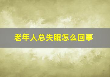 老年人总失眠怎么回事