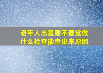 老年人总是睡不着觉做什么检查能查出来原因