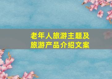 老年人旅游主题及旅游产品介绍文案