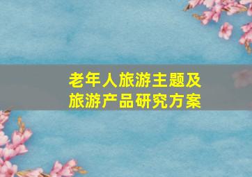 老年人旅游主题及旅游产品研究方案