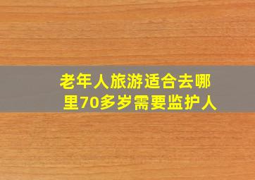 老年人旅游适合去哪里70多岁需要监护人