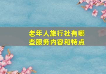 老年人旅行社有哪些服务内容和特点