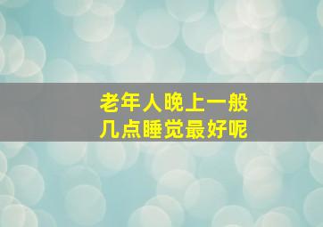 老年人晚上一般几点睡觉最好呢